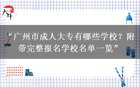“广州市成人大专有哪些学校？附带完整报名学校名单一览”