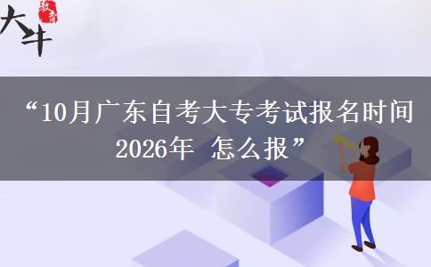“10月广东自考大专考试报名时间2026年 怎么报”