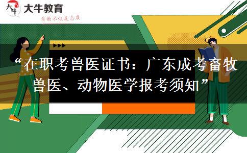 “在职考兽医证书：广东成考畜牧兽医、动物医学报考须知”