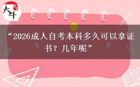 “2026成人自考本科多久可以拿证书？几年呢”