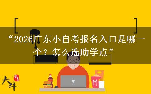 “2026广东小自考报名入口是哪一个？怎么选助学点”