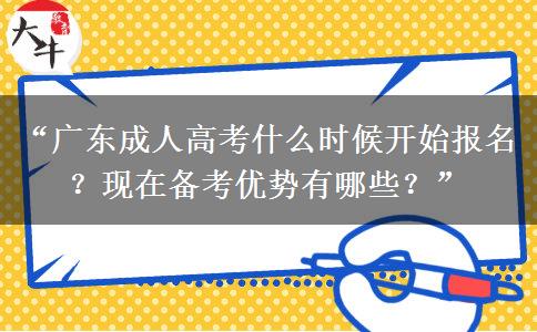 “广东成人高考什么时候开始报名？现在备考优势有哪些？”