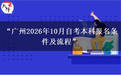“广州2026年10月自考本科报名条件及流程”