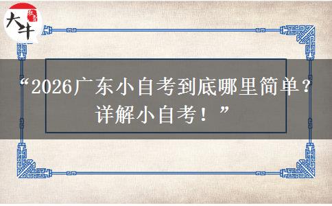 “2026广东小自考到底哪里简单？详解小自考！”