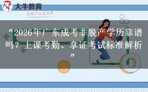 “2026年广东成考非脱产学历靠谱吗？上课考勤、拿证考试标准解析”