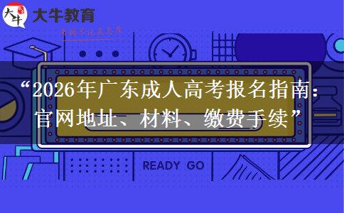 “2026年广东成人高考报名指南：官网地址、材料、缴费手续”