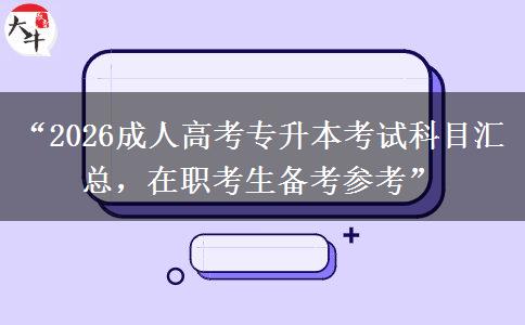 “2026成人高考专升本考试科目汇总，在职考生备考参考”