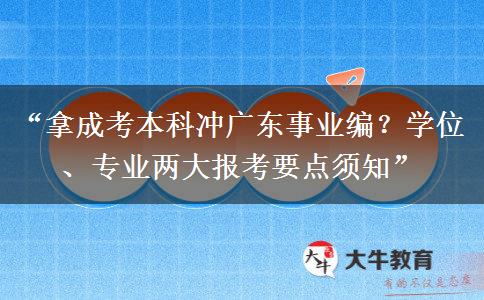 “拿成考本科冲广东事业编？学位、专业两大报考要点须知”