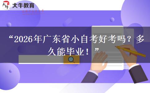 “2026年广东省小自考好考吗？多久能毕业！”