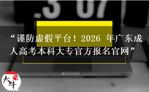 “谨防虚假平台！2026 年广东成人高考本科大专官方报名官网”