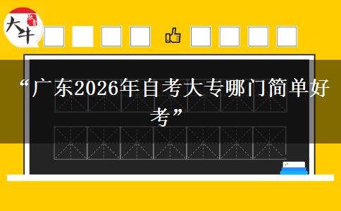 “广东2026年自考大专哪门简单好考” “广东2026年自考大专哪门简单好考”