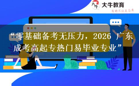 “零基础备考无压力，2026 广东成考高起专热门易毕业专业”