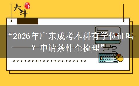 “2026年广东成考本科有学位证吗？申请条件全梳理”