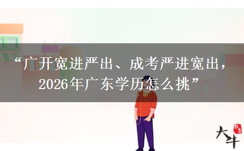 “广开宽进严出、成考严进宽出，2026年广东学历怎么挑”