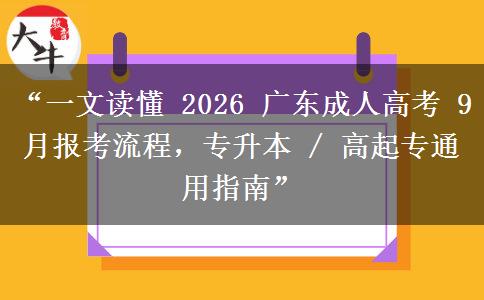 “一文读懂 2026 广东成人高考 9 月报考流程，专升本 / 高起专通用指南”