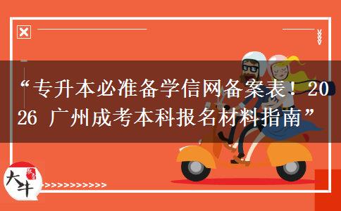 “专升本必准备学信网备案表！2026 广州成考本科报名材料指南”