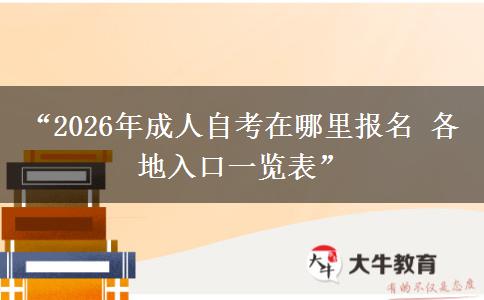“2026年成人自考在哪里报名 各地入口一览表”