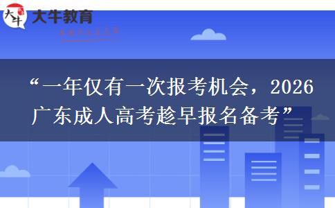 “一年仅有一次报考机会，2026 广东成人高考趁早报名备考”