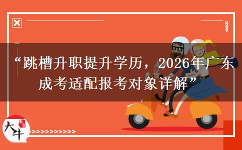 “跳槽升职提升学历，2026年广东成考适配报考对象详解”