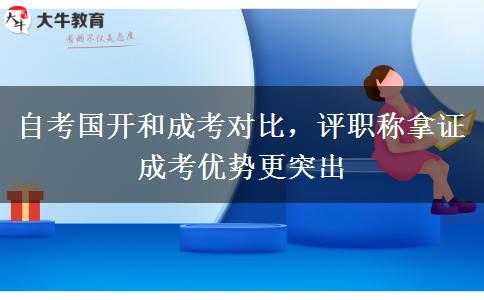 自考国开和成考对比，评职称拿证成考优势更突出