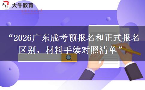 “2026广东成考预报名和正式报名区别，材料手续对照清单”