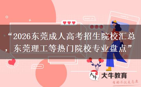 “2026东莞成人高考招生院校汇总，东莞理工等热门院校专业盘点”