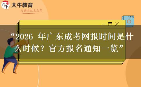 “2026 年广东成考网报时间是什么时候？官方报名通知一览”