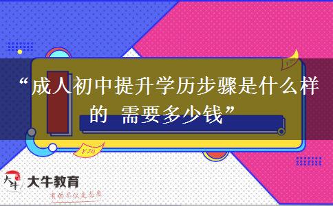 “成人初中提升学历步骤是什么样的 需要多少钱”