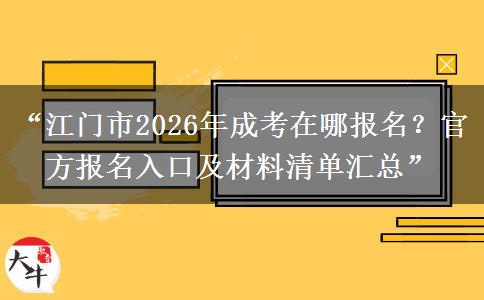 “江门市2026年成考在哪报名？官方报名入口及材料清单汇总”