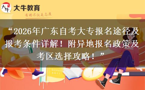 “2026年广东自考大专报名途径及报考条件详解！附异地报名政策及考区选择攻略！”
