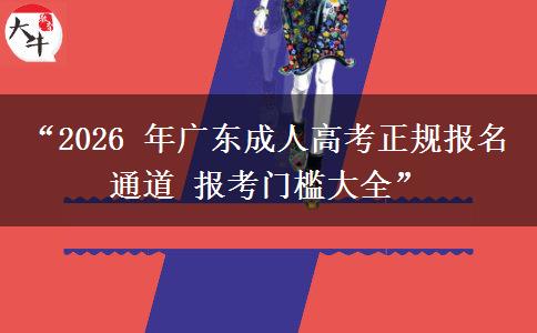 “2026 年广东成人高考正规报名通道 报考门槛大全”