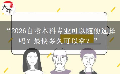 “2026自考本科专业可以随便选择吗？最快多久可以拿？”