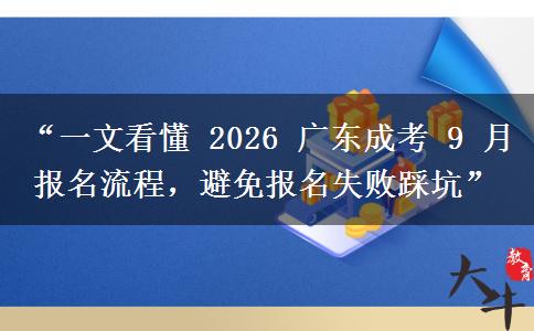 “一文看懂 2026 广东成考 9 月报名流程，避免报名失败踩坑”