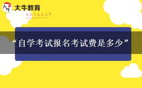 “自学考试报名考试费是多少”
