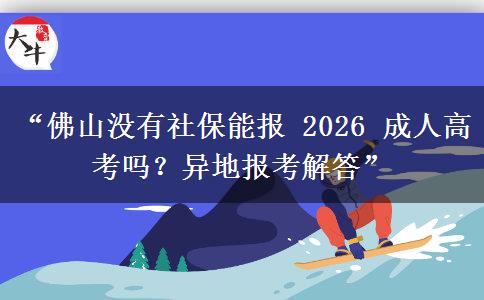 “佛山没有社保能报 2026 成人高考吗？异地报考解答”