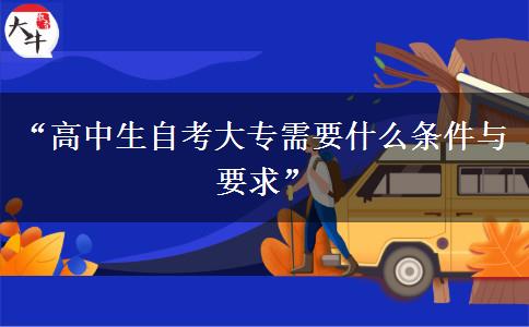 “高中生自考大专需要什么条件与要求” “高中生自考大专需要什么条件与要求”