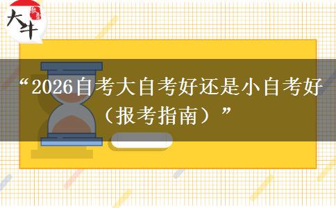 “2026自考大自考好还是小自考好（报考指南）”