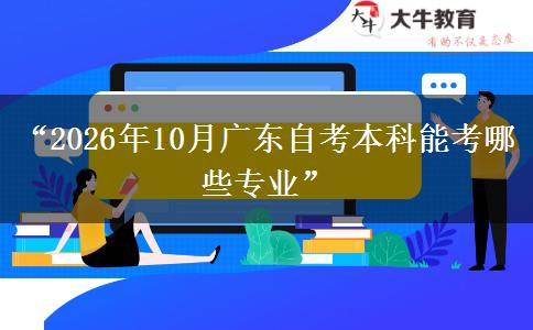 “2026年10月广东自考本科能考哪些专业”