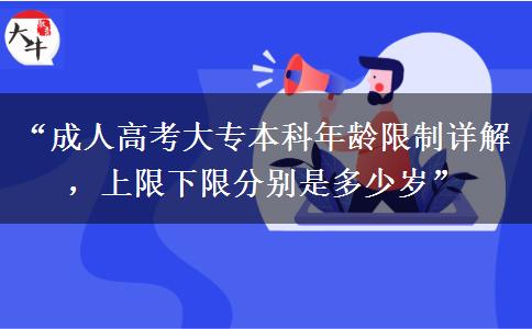 “成人高考大专本科年龄限制详解，上限下限分别是多少岁”