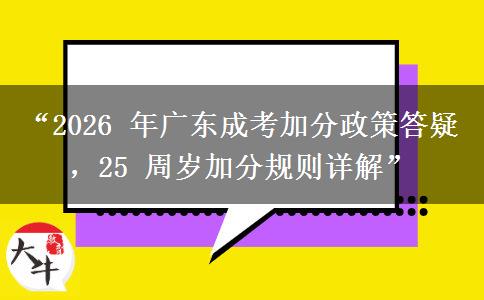 “2026 年广东成考加分政策答疑，25 周岁加分规则详解”