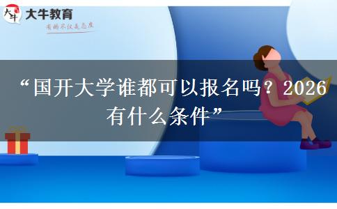 “国开大学谁都可以报名吗？2026有什么条件”