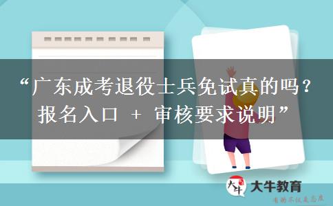 “广东成考退役士兵免试真的吗？报名入口 + 审核要求说明”