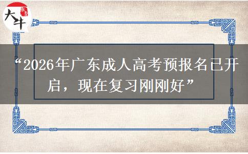 “2026年广东成人高考预报名已开启，现在复习刚刚好”