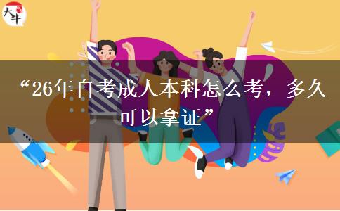 “26年自考成人本科怎么考，多久可以拿证”