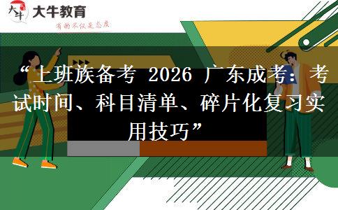 “上班族备考 2026 广东成考：考试时间、科目清单、碎片化复习实用技巧”