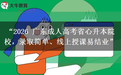 “2026 广东成人高考省心升本院校，录取简单、线上授课易结业”