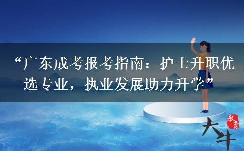 “广东成考报考指南：护士升职优选专业，执业发展助力升学”