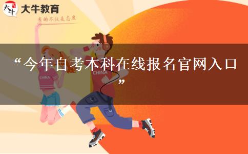 “今年自考本科在线报名官网入口”
