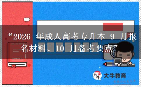 “2026 年成人高考专升本 9 月报名材料、10 月备考要点”