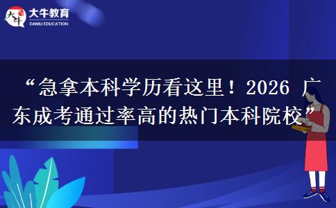 “急拿本科学历看这里！2026 广东成考通过率高的热门本科院校”